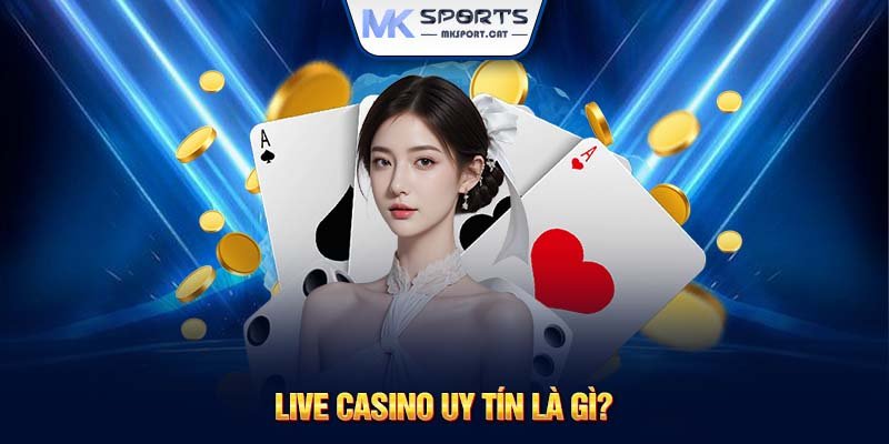 Live casino uy tín là gì?