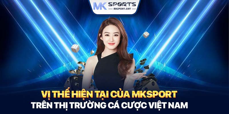 Vị thế hiện tại của MKSport trên thị trường cá cược Việt Nam