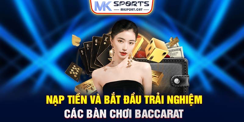 Nạp tiền và bắt đầu trải nghiệm các bàn chơi Baccarat